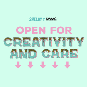illustrative text on a light turquoise background that reads ‘Open for creativity and Care’ with ‘shelby x KMWC’ logos above writing and five pink arrows pointing downwards, below the text.